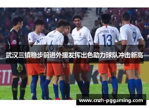 武汉三镇稳步前进外援发挥出色助力球队冲击新高