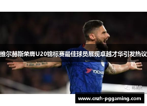 维尔赫斯荣膺U20锦标赛最佳球员展现卓越才华引发热议