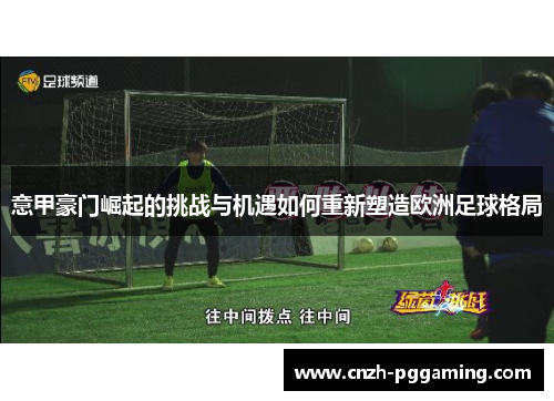 意甲豪门崛起的挑战与机遇如何重新塑造欧洲足球格局