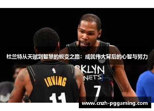 杜兰特从天赋到智慧的蜕变之路：成就伟大背后的心智与努力