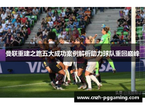 曼联重建之路五大成功案例解析助力球队重回巅峰