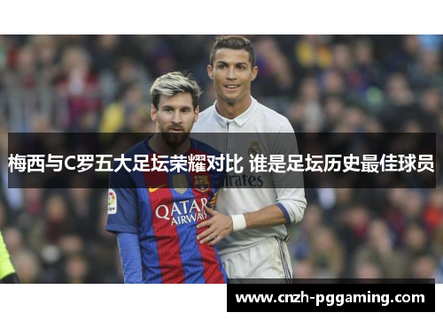 梅西与C罗五大足坛荣耀对比 谁是足坛历史最佳球员