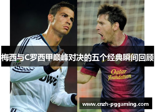 梅西与C罗西甲巅峰对决的五个经典瞬间回顾