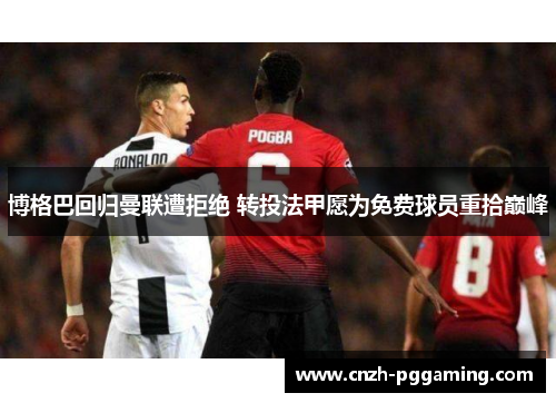 博格巴回归曼联遭拒绝 转投法甲愿为免费球员重拾巅峰