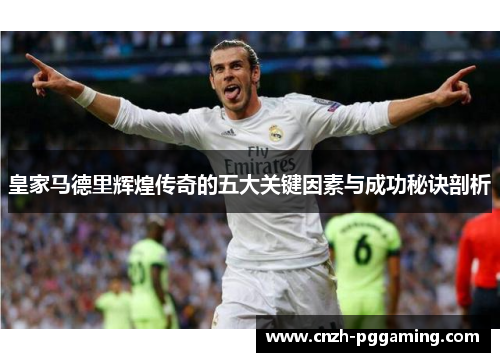 皇家马德里辉煌传奇的五大关键因素与成功秘诀剖析