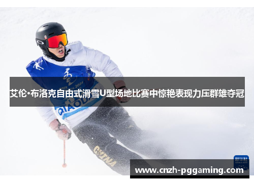 艾伦·布洛克自由式滑雪U型场地比赛中惊艳表现力压群雄夺冠