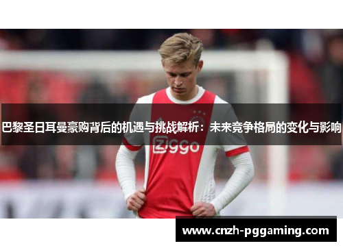 巴黎圣日耳曼豪购背后的机遇与挑战解析：未来竞争格局的变化与影响