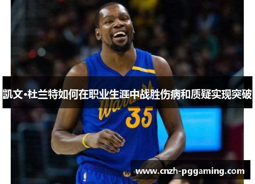 凯文·杜兰特如何在职业生涯中战胜伤病和质疑实现突破