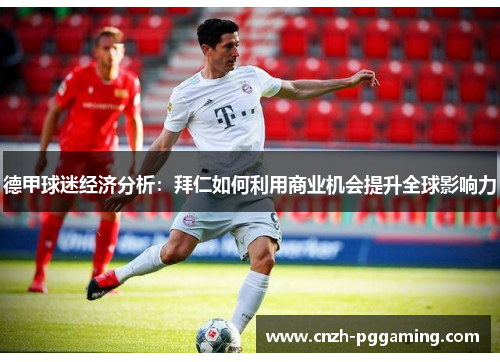 德甲球迷经济分析：拜仁如何利用商业机会提升全球影响力