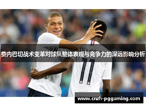 费内巴切战术变革对球队整体表现与竞争力的深远影响分析