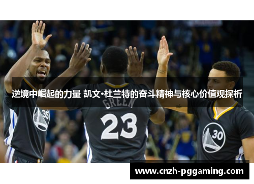 逆境中崛起的力量 凯文·杜兰特的奋斗精神与核心价值观探析