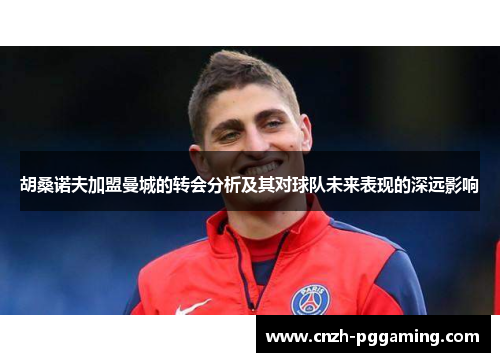 胡桑诺夫加盟曼城的转会分析及其对球队未来表现的深远影响
