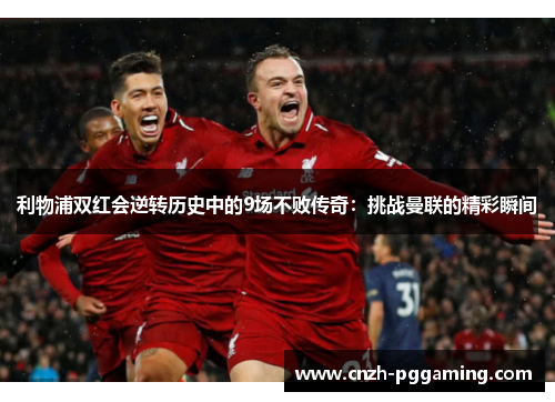 利物浦双红会逆转历史中的9场不败传奇：挑战曼联的精彩瞬间