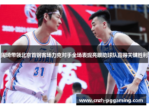 周琦带领北京首钢客场力克对手全场表现亮眼助球队赢得关键胜利
