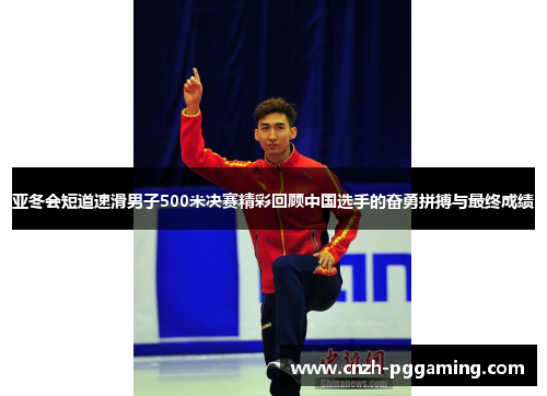 亚冬会短道速滑男子500米决赛精彩回顾中国选手的奋勇拼搏与最终成绩