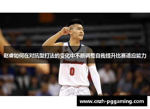 赵睿如何在对抗型打法的变化中不断调整自我提升比赛适应能力