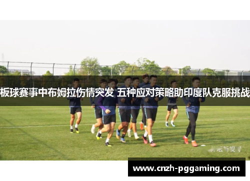 板球赛事中布姆拉伤情突发 五种应对策略助印度队克服挑战
