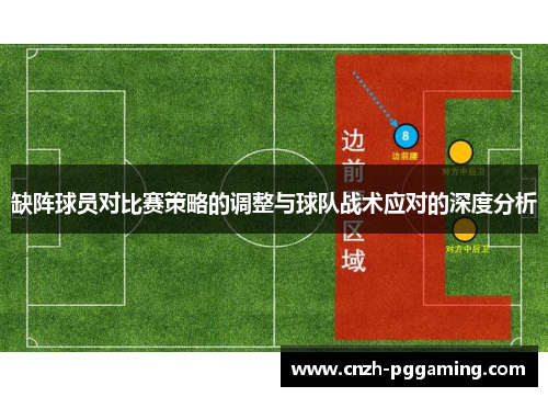 缺阵球员对比赛策略的调整与球队战术应对的深度分析