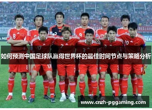 如何预测中国足球队赢得世界杯的最佳时间节点与策略分析
