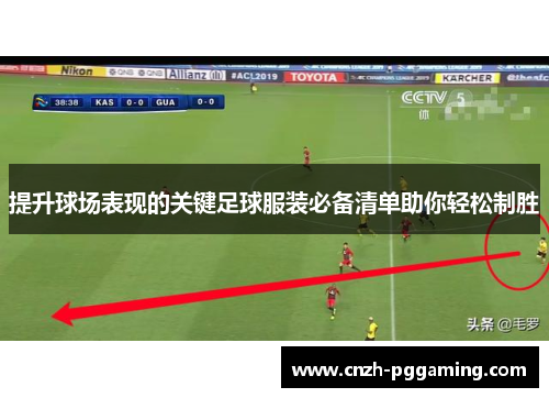提升球场表现的关键足球服装必备清单助你轻松制胜