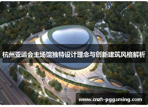 杭州亚运会主场馆独特设计理念与创新建筑风格解析