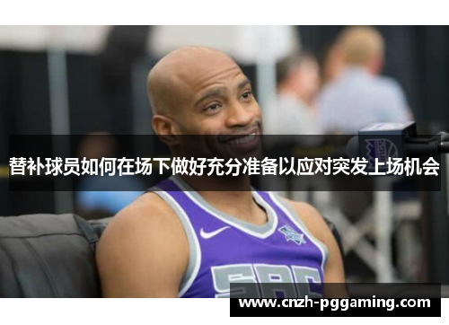 替补球员如何在场下做好充分准备以应对突发上场机会