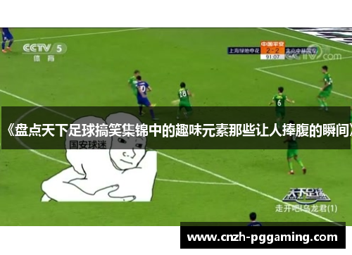 《盘点天下足球搞笑集锦中的趣味元素那些让人捧腹的瞬间》