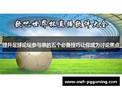 提升足球论坛参与感的五个必备技巧让你成为讨论焦点