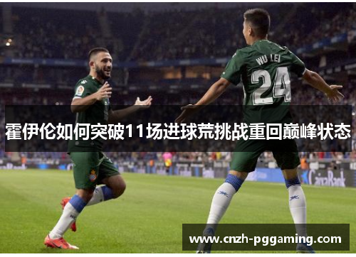 霍伊伦如何突破11场进球荒挑战重回巅峰状态 霍伊伦如何突破11场进球荒挑战重回巅峰状态
