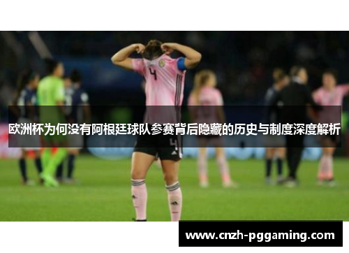 欧洲杯为何没有阿根廷球队参赛背后隐藏的历史与制度深度解析