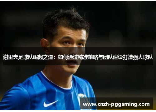 谢里夫足球队崛起之道:如何通过精准策略与团队建设打造强大球队 谢里夫足球队崛起之道:如何通过精准策略与团队建设打造强大球队