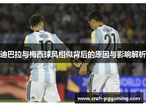 迪巴拉与梅西球风相似背后的原因与影响解析