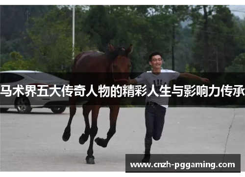 马术界五大传奇人物的精彩人生与影响力传承
