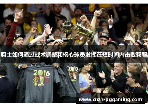 骑士如何通过战术调整和核心球员发挥在短时间内击败鹈鹕