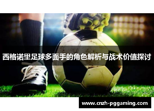 西格诺里足球多面手的角色解析与战术价值探讨