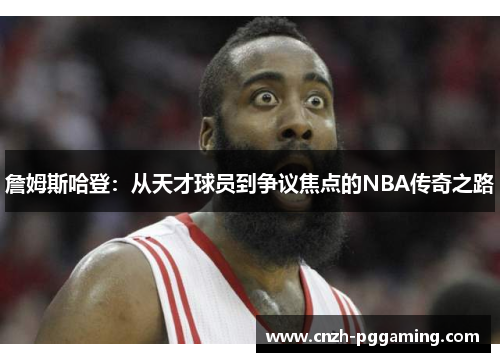 詹姆斯哈登:从天才球员到争议焦点的NBA传奇之路 詹姆斯哈登:从天才球员到争议焦点的NBA传奇之路