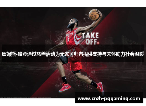 詹姆斯·哈登通过慈善活动为无家可归者提供支持与关怀助力社会温暖 詹姆斯·哈登通过慈善活动为无家可归者提供支持与关怀助力社会温暖