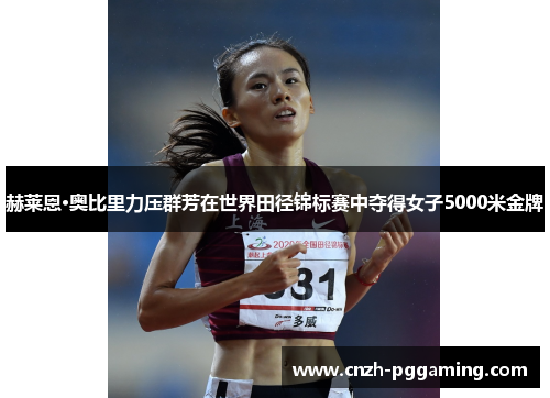 赫莱恩·奥比里力压群芳在世界田径锦标赛中夺得女子5000米金牌