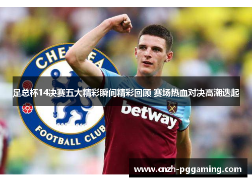足总杯14决赛五大精彩瞬间精彩回顾 赛场热血对决高潮迭起