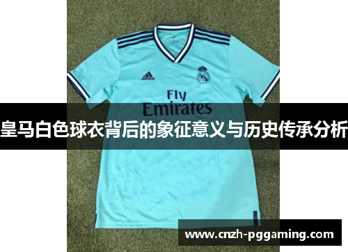 皇马白色球衣背后的象征意义与历史传承分析