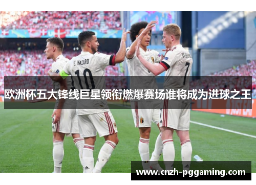 欧洲杯五大锋线巨星领衔燃爆赛场谁将成为进球之王