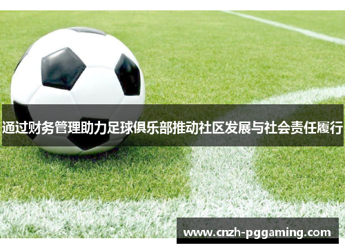 通过财务管理助力足球俱乐部推动社区发展与社会责任履行