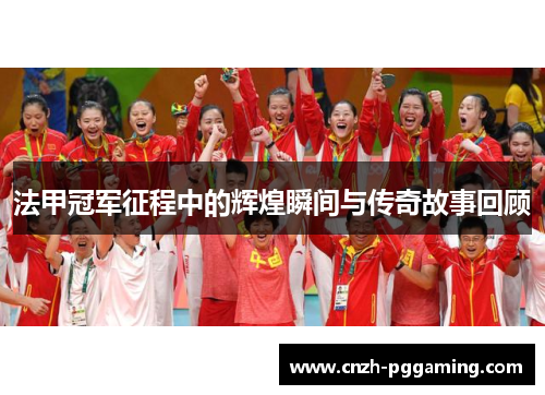 法甲冠军征程中的辉煌瞬间与传奇故事回顾 法甲冠军征程中的辉煌瞬间与传奇故事回顾