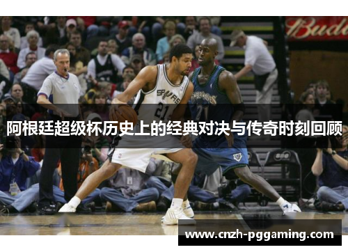 阿根廷超级杯历史上的经典对决与传奇时刻回顾 阿根廷超级杯历史上的经典对决与传奇时刻回顾