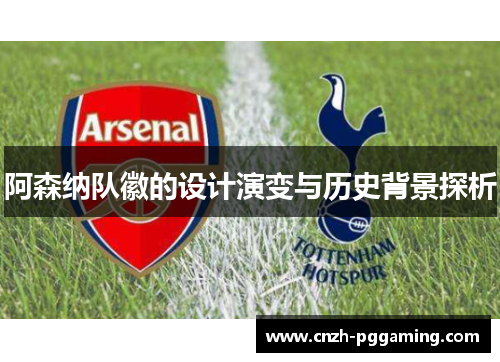 阿森纳队徽的设计演变与历史背景探析 阿森纳队徽的设计演变与历史背景探析