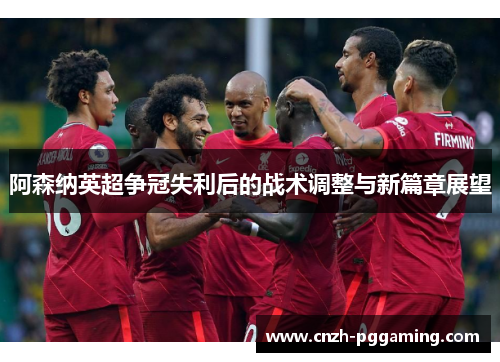 阿森纳英超争冠失利后的战术调整与新篇章展望 阿森纳英超争冠失利后的战术调整与新篇章展望