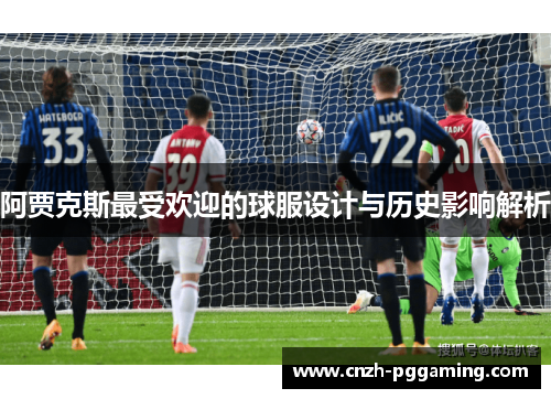 阿贾克斯最受欢迎的球服设计与历史影响解析