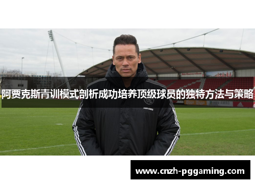 阿贾克斯青训模式剖析成功培养顶级球员的独特方法与策略 阿贾克斯青训模式剖析成功培养顶级球员的独特方法与策略