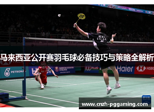 马来西亚公开赛羽毛球必备技巧与策略全解析