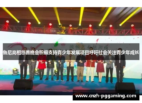 鲁尼亮相慈善晚会积极支持青少年发展项目呼吁社会关注青少年成长 鲁尼亮相慈善晚会积极支持青少年发展项目呼吁社会关注青少年成长